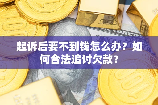 北京起诉后要不到钱怎么办？如何合法追讨欠款？