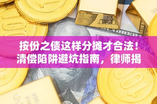 北京按份之债这样分摊才合法！清偿陷阱避坑指南，律师揭秘关键条款