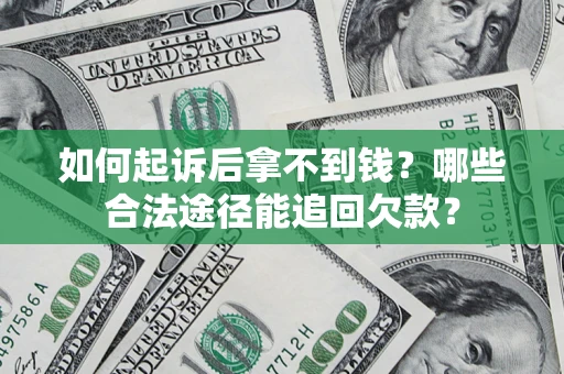 北京如何起诉后拿不到钱？哪些合法途径能追回欠款？