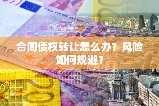 北京合同债权转让怎么办？风险如何规避？