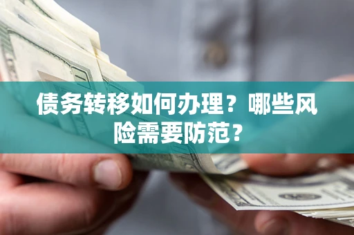 北京债务转移如何办理？哪些风险需要防范？