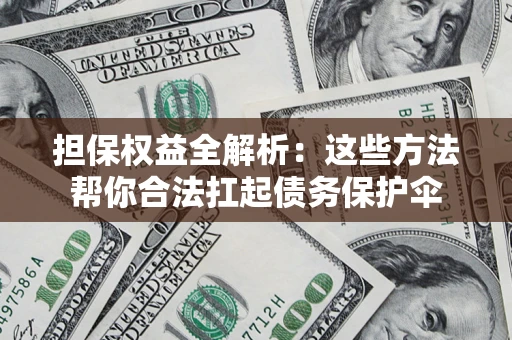 北京担保权益全解析：这些方法帮你合法扛起债务保护伞