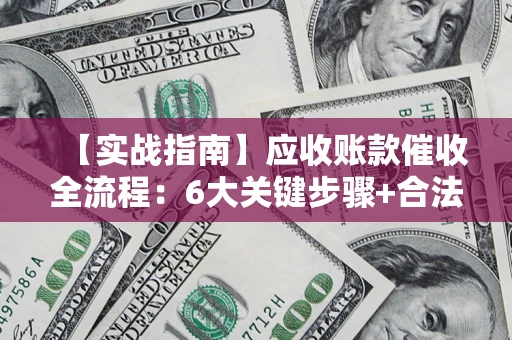 北京【实战指南】应收账款催收全流程：6大关键步骤+合法回款技巧