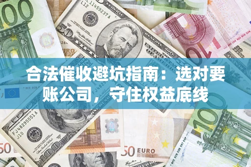 北京合法催收避坑指南：选对要账公司，守住权益底线