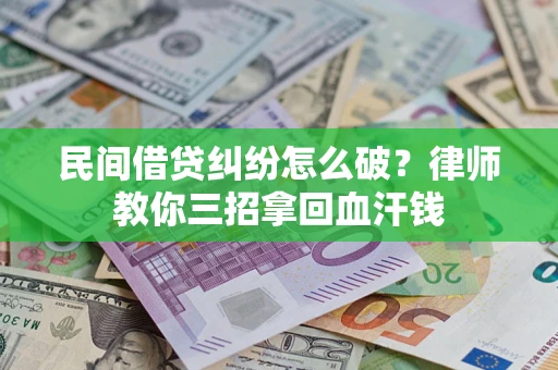 北京民间借贷纠纷怎么破？律师教你三招拿回血汗钱