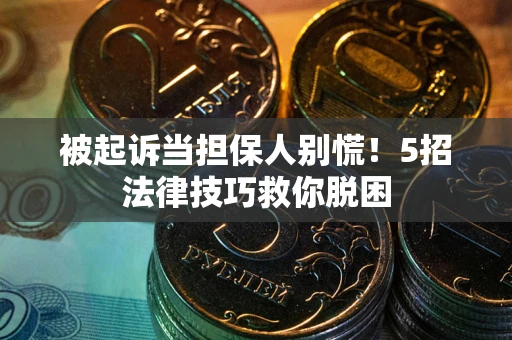 北京被起诉当担保人别慌！5招法律技巧救你脱困