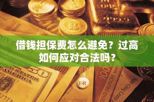 北京借钱担保费怎么避免？过高如何应对合法吗？