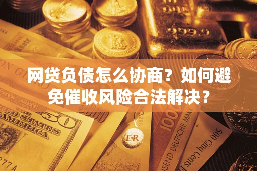 北京网贷负债怎么协商？如何避免催收风险合法解决？