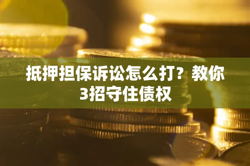 北京抵押担保诉讼怎么打？教你3招守住债权