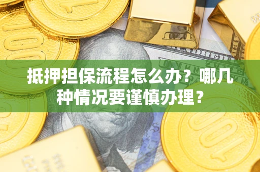 北京抵押担保流程怎么办？哪几种情况要谨慎办理？