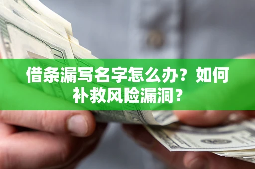 北京借条漏写名字怎么办？如何补救风险漏洞？