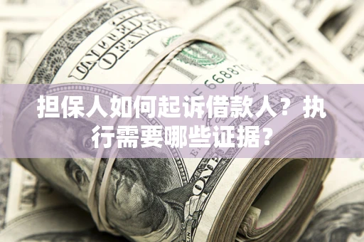 北京担保人如何起诉借款人？执行需要哪些证据？