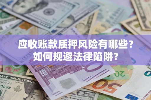 北京应收账款质押风险有哪些？如何规避法律陷阱？