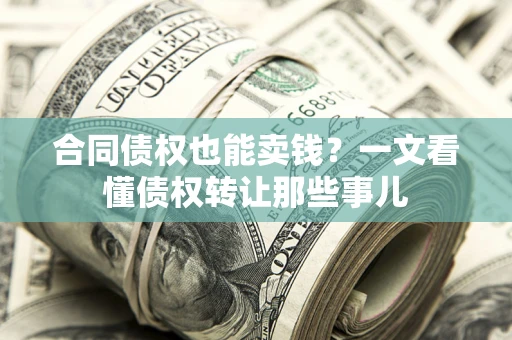 北京合同债权也能卖钱？一文看懂债权转让那些事儿