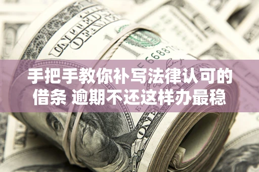 北京手把手教你补写法律认可的借条 逾期不还这样办最稳妥
