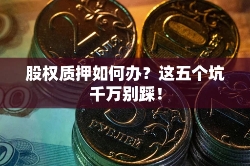 北京股权质押如何办？这五个坑千万别踩！