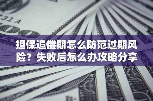 北京担保追偿期怎么防范过期风险？失败后怎么办攻略分享