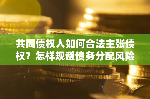 北京共同债权人如何合法主张债权？怎样规避债务分配风险？