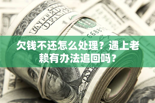北京欠钱不还怎么处理？遇上老赖有办法追回吗？