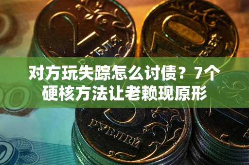 北京对方玩失踪怎么讨债？7个硬核方法让老赖现原形