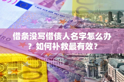 北京借条没写借债人名字怎么办？如何补救最有效？