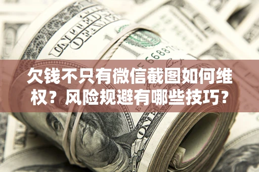 北京欠钱不只有微信截图如何维权？风险规避有哪些技巧？