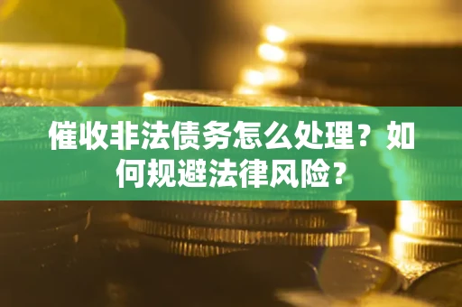 北京催收非法债务怎么处理？如何规避法律风险？