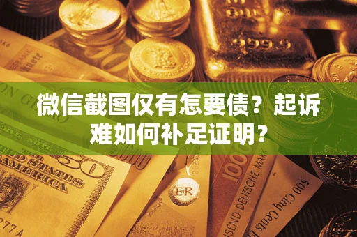北京微信截图仅有怎要债？起诉难如何补足证明？