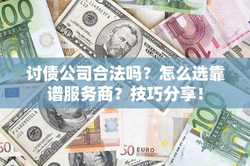 北京讨债公司合法吗？怎么选靠谱服务商？技巧分享！