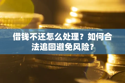 北京借钱不还怎么处理？如何合法追回避免风险？