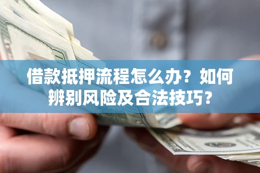 北京借款抵押流程怎么办？如何辨别风险及合法技巧？
