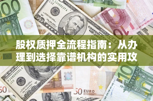 北京股权质押全流程指南：从办理到选择靠谱机构的实用攻略