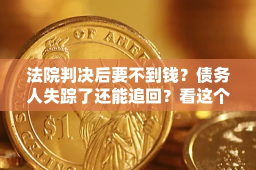北京法院判决后要不到钱？债务人失踪了还能追回？看这个方法！