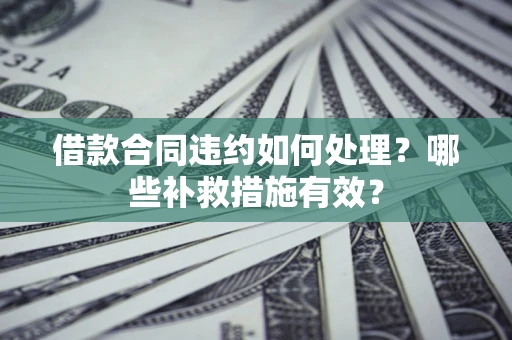 北京借款合同违约如何处理？哪些补救措施有效？
