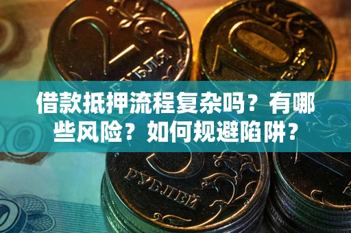 北京借款抵押流程复杂吗？有哪些风险？如何规避陷阱？