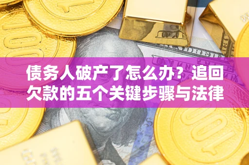 北京债务人破产了怎么办？追回欠款的五个关键步骤与法律策略