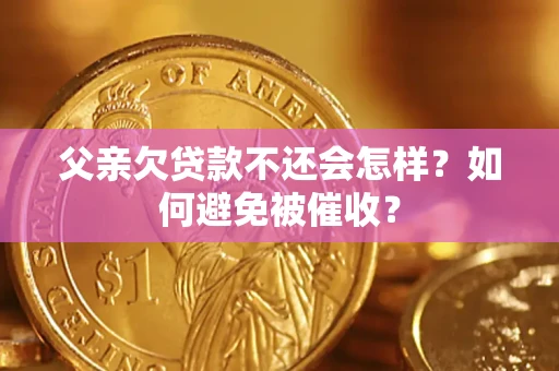 北京父亲欠贷款不还会怎样？如何避免被催收？