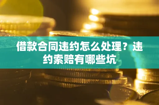 北京借款合同违约怎么处理？违约索赔有哪些坑