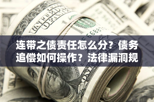 北京连带之债责任怎么分？债务追偿如何操作？法律漏洞规避指南