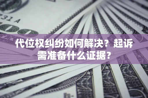 北京代位权纠纷如何解决？起诉需准备什么证据？