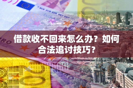 北京借款收不回来怎么办？如何合法追讨技巧？