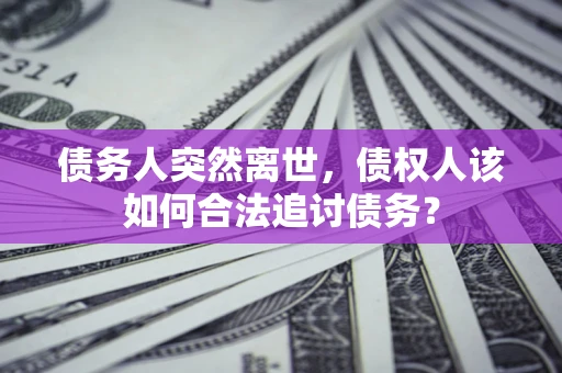 北京债务人突然离世，债权人该如何合法追讨债务？