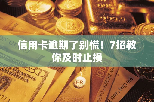 北京信用卡逾期了别慌！7招教你及时止损