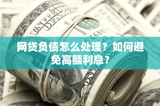 北京网贷负债怎么处理？如何避免高额利息？
