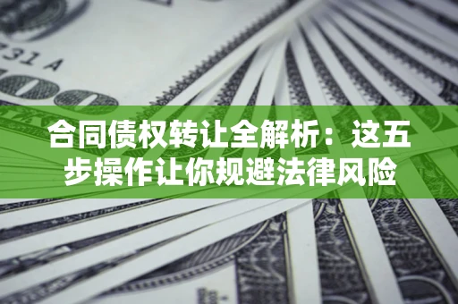 北京合同债权转让全解析：这五步操作让你规避法律风险