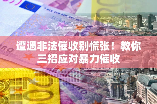 北京遭遇非法催收别慌张！教你三招应对暴力催收