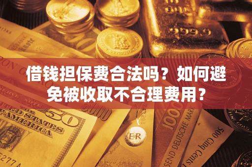 北京借钱担保费合法吗？如何避免被收取不合理费用？