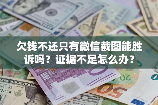 北京欠钱不还只有微信截图能胜诉吗？证据不足怎么办？