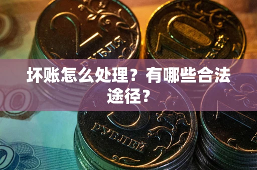 北京坏账怎么处理？有哪些合法途径？
