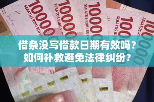 北京借条没写借款日期有效吗？如何补救避免法律纠纷？